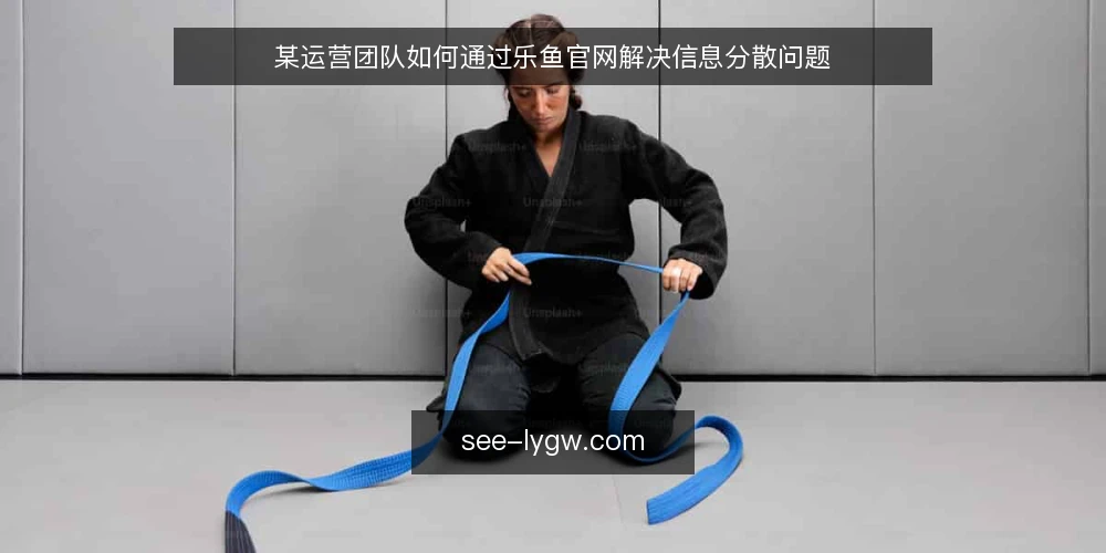 某运营团队如何通过乐鱼官网解决信息分散问题 — 场景：多平台信息分散的日常 配图