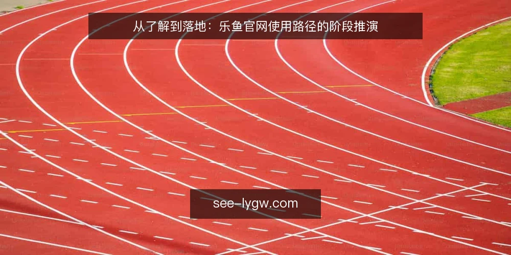 从了解到落地：乐鱼官网使用路径的阶段推演 — 场景设定：一个运营新手的信息获取困境 配图