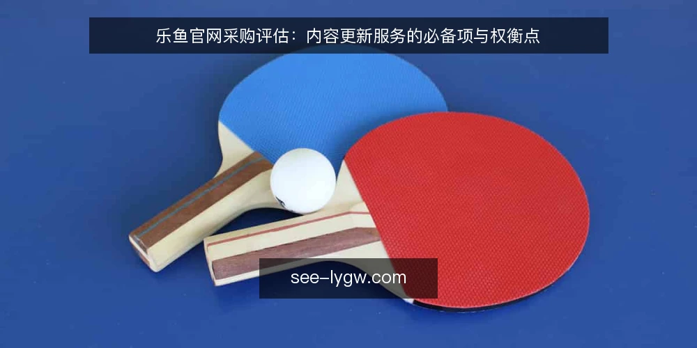 乐鱼官网采购评估:内容更新服务的必备项与权衡点 — 明确采购需求:乐鱼官网内容更新的核心目标 配图