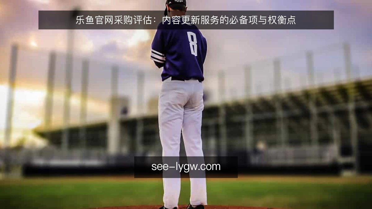 乐鱼官网采购评估:内容更新服务的必备项与权衡点