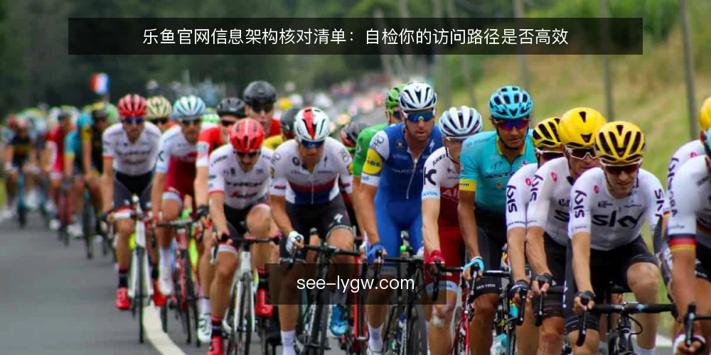 乐鱼官网信息架构核对清单:自检你的访问路径是否高效 — 为什么现在需要审计乐鱼官网访问路径 配图