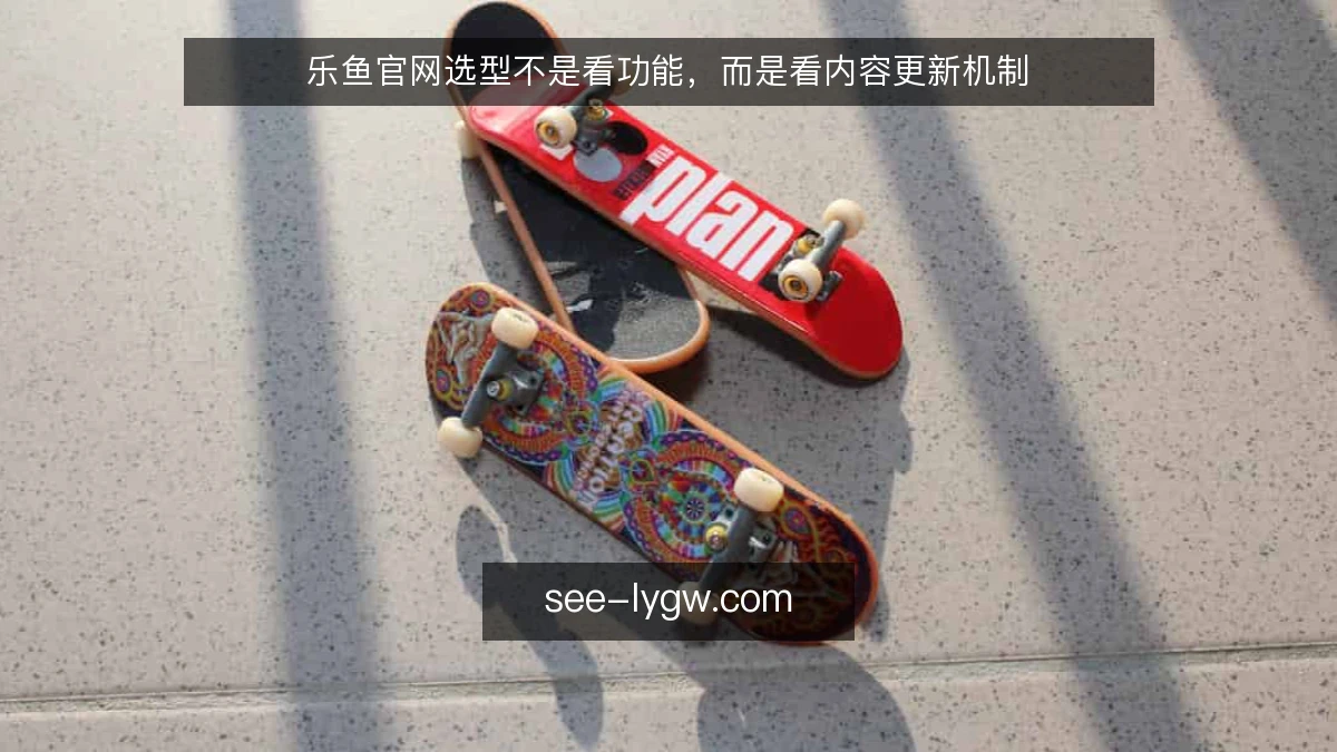 乐鱼官网选型不是看功能，而是看内容更新机制
