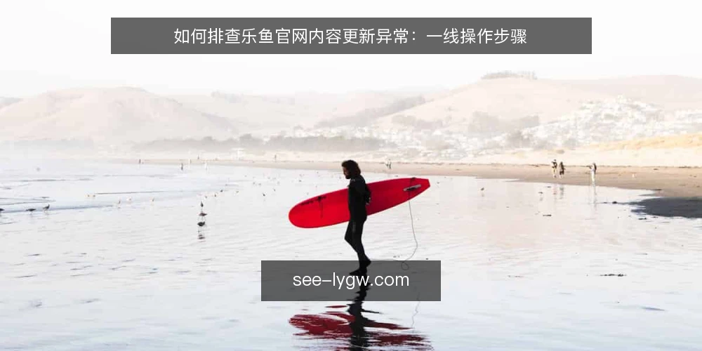 如何排查乐鱼官网内容更新异常:一线操作步骤 — 第一步:先看哪些信号值得盯 配图